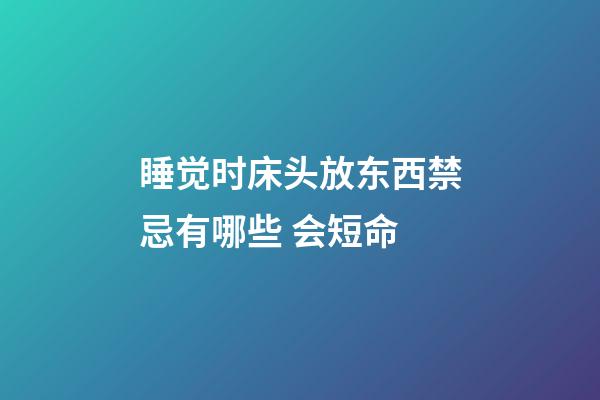 睡觉时床头放东西禁忌有哪些 会短命